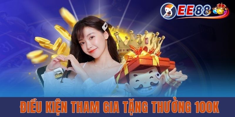 Điều kiện tham gia tặng thưởng 100k