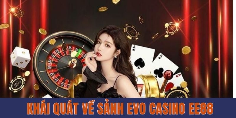 Evo Casino EE88 - Thiên Đường Giải Trí Cực Chất Lượng Khái quát về sảnh EVO Casino EE88