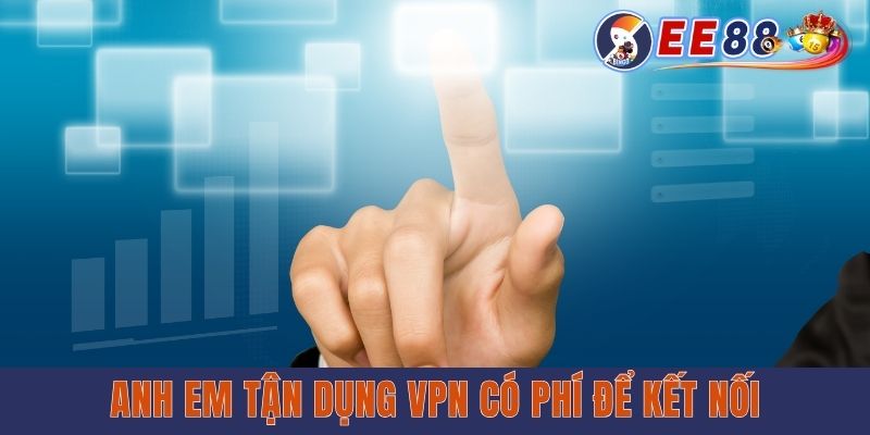 Anh em tận dụng VPN có phí để kết nối
